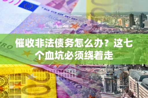 北京催收非法债务怎么办？这七个血坑必须绕着走