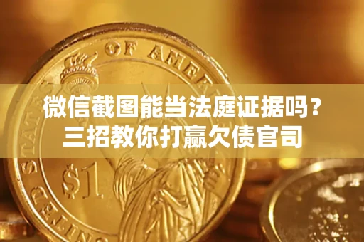 北京微信截图能当法庭证据吗？三招教你打赢欠债官司