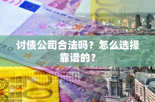 北京讨债公司合法吗？怎么选择靠谱的？