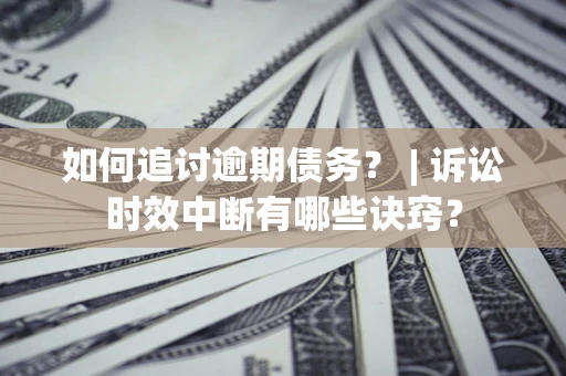 北京如何追讨逾期债务？ | 诉讼时效中断有哪些诀窍？