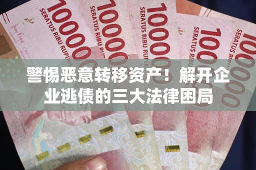 北京警惕恶意转移资产！解开企业逃债的三大法律困局