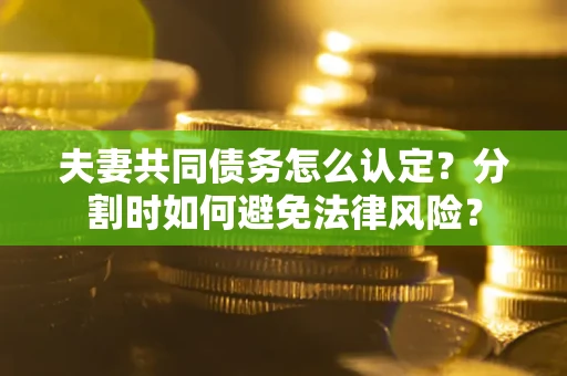 北京夫妻共同债务怎么认定？分割时如何避免法律风险？