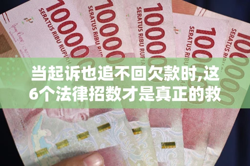 北京当起诉也追不回欠款时,这6个法律招数才是真正的救命稻草