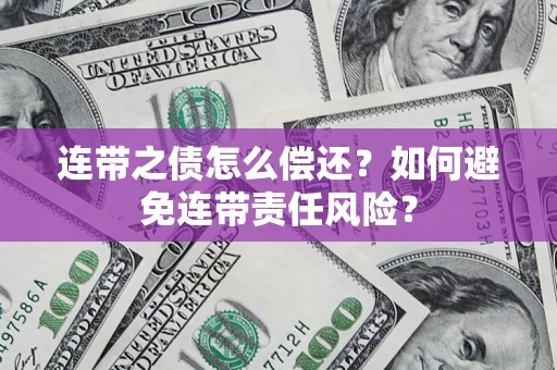 北京连带之债怎么偿还？如何避免连带责任风险？