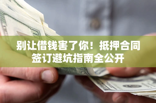 北京别让借钱害了你！抵押合同签订避坑指南全公开