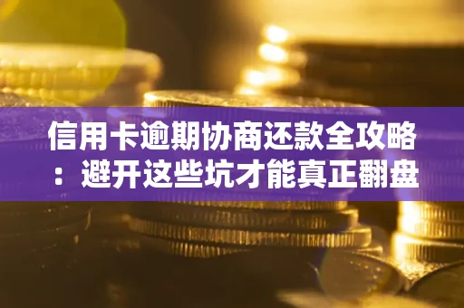 北京信用卡逾期协商还款全攻略：避开这些坑才能真正翻盘