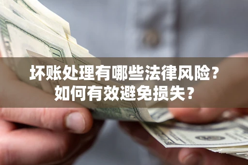 北京坏账处理有哪些法律风险？如何有效避免损失？