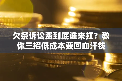 北京欠条诉讼费到底谁来扛？教你三招低成本要回血汗钱