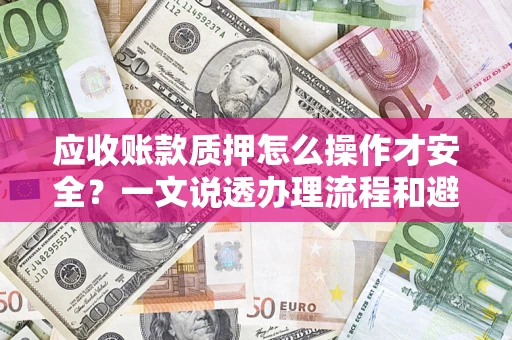 北京应收账款质押怎么操作才安全？一文说透办理流程和避险绝招
