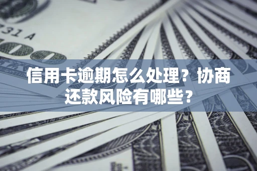 北京信用卡逾期怎么处理？协商还款风险有哪些？